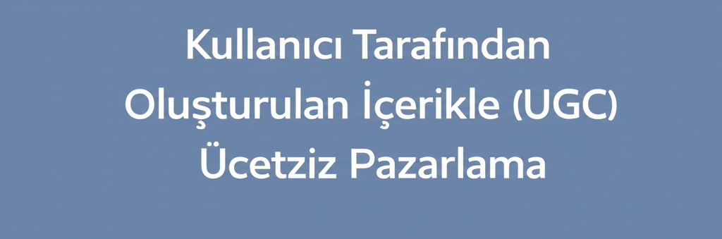 Kullanıcı Tarafından Oluşturulan İçerikle (UGC) Ücretsiz Pazarlama