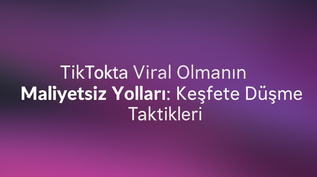 TikTok’ta Viral Olmanın Maliyetsiz Yolları: Keşfete Düşme Taktikleri