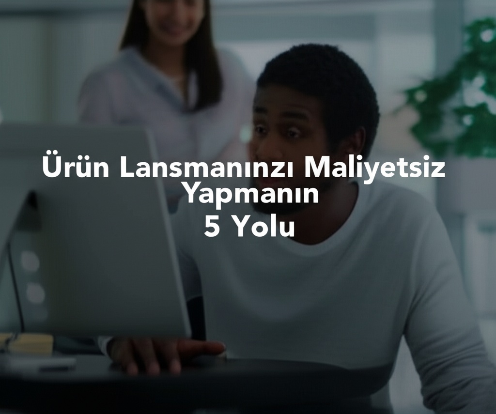 Ürün Lansmanınızı Maliyetsiz Yapmanın 5 Yolu